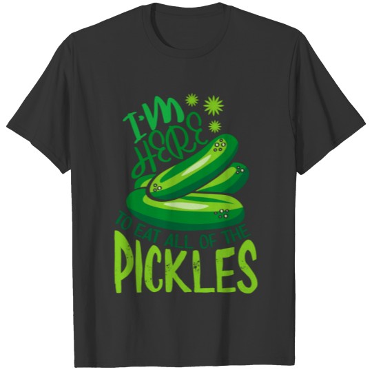 I'm Here to Eat All the Pickles. I Love Pickles. P T-shirt