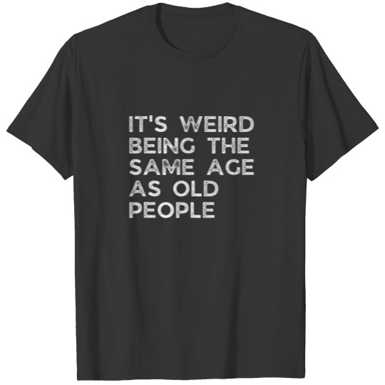 It's Weird Being The Same Age As Old People, Sarca T-shirt