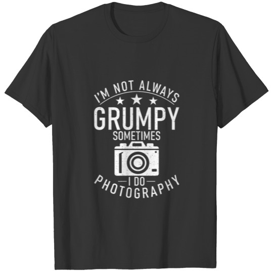 Im Not Always Grumpy Sometimes I Do Photography Ca T-shirt