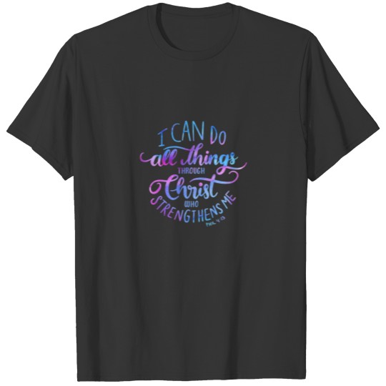 I Can Do All Things Through Christ Phillipians 4:1 T-shirt