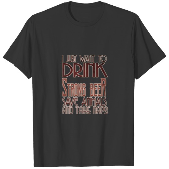 I Just Want Drink Strong Beer Save Animals And Tak T-shirt