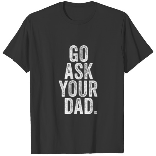 Go Ask Your Dad Cute Mother's Day Mom Father Funny T-shirt