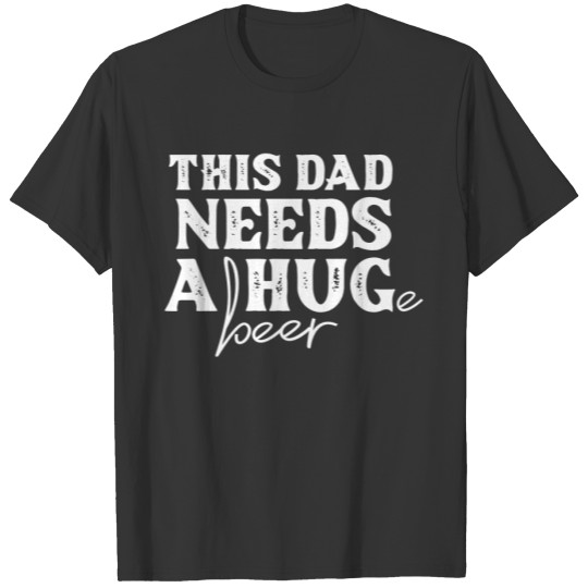 This Dad Needs a Hug...e Beer T-shirt