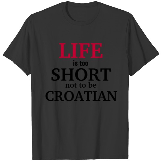 Life is too short not to be Croatian T-shirt