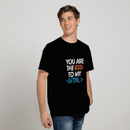 You are the CSS to my HTML Coder Engineer Software Developer T-Shirts
