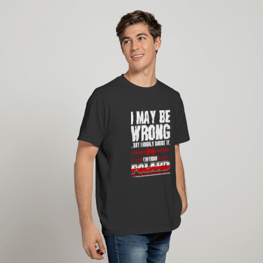 I May Be Wrong Im From Poland T-shirt