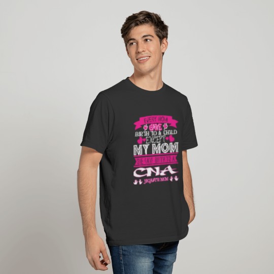 Every Mom Gave Birth To Child CNA T-shirt