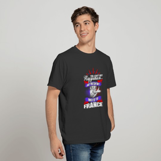 You Cant Buy Happiness Fly To France T-shirt