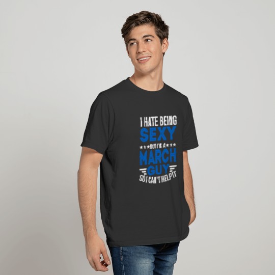 I HATE BEING SEXY BUT I AM A MARCH GUY 3 T-shirt