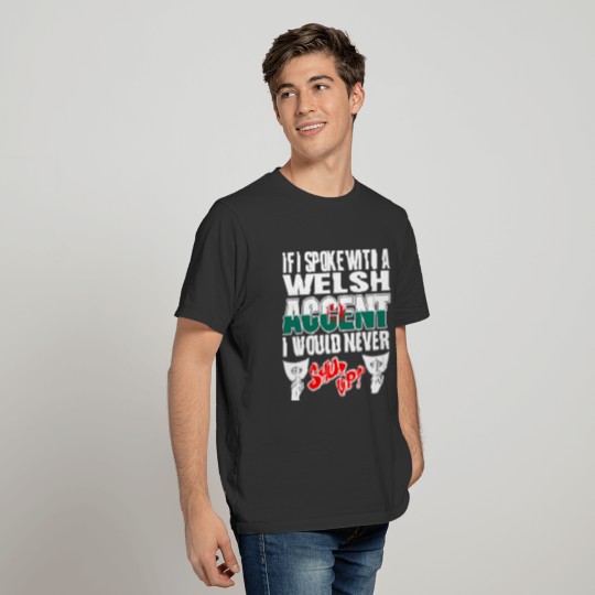 Welsh Accent I Would Never Shut Up T Shirts