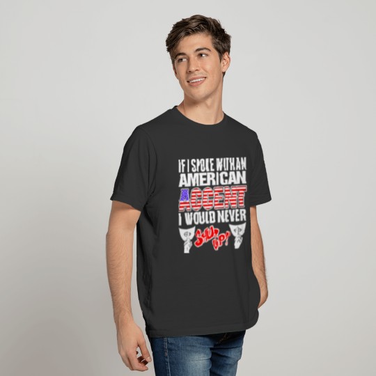 American Accent I Would Never Shut Up T Shirts