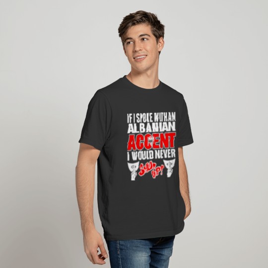 Albanian Accent I Would Never Shut Up T Shirts