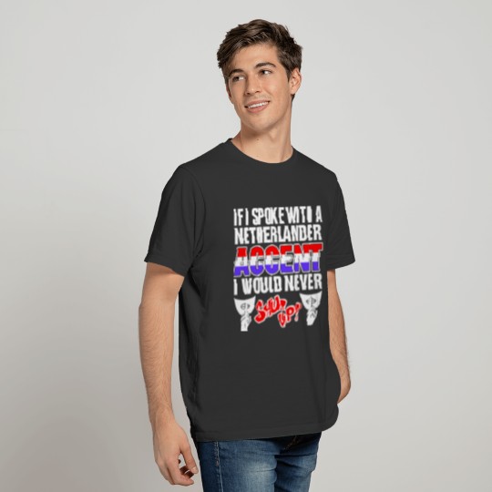 Netherlander Accent I Would Never Shut Up T Shirts