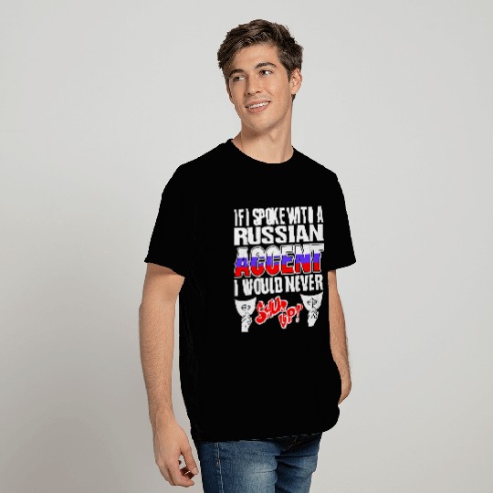Russian Accent I Would Never Shut Up T Shirts