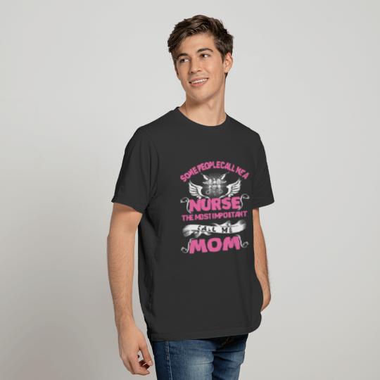 people call me a Nurse the important call me mom T-shirt