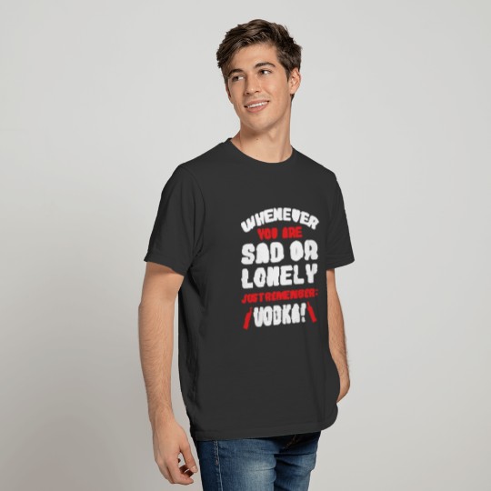 Vodka - Whenever you are sad or lonely just rememb T-shirt