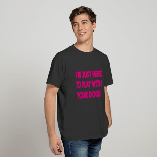 im just here to play with your dogs T-shirt