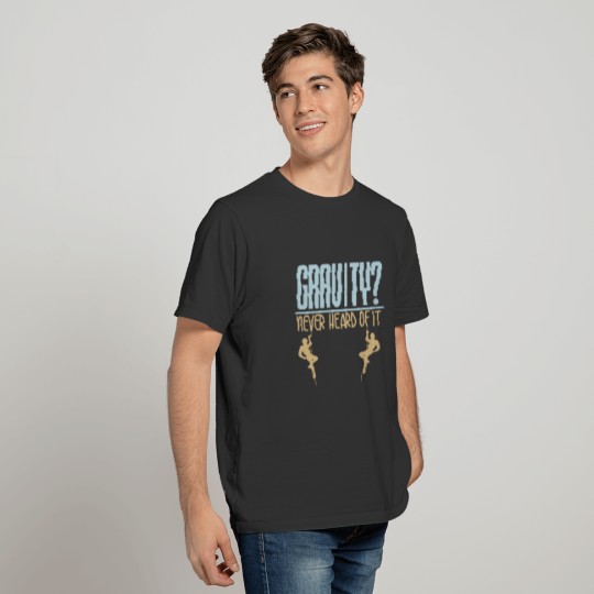 Gravity? Never Heard of it. funny climbing quote T-shirt