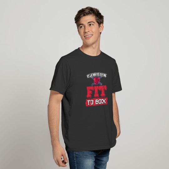 Boxer Gift You Have to Be Fit to Box Boxing Fan T-shirt