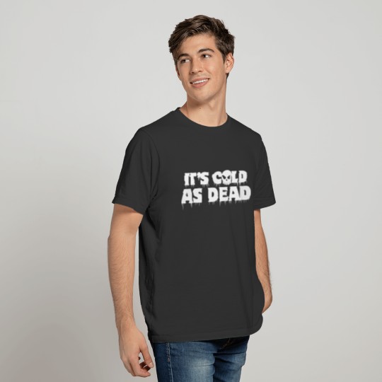 It`s cold as dead T-shirt