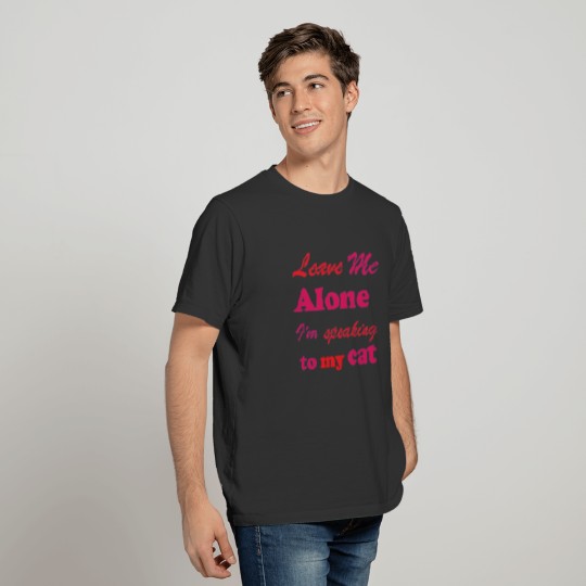 Leave me alone I m only speaking to my cat T-shirt