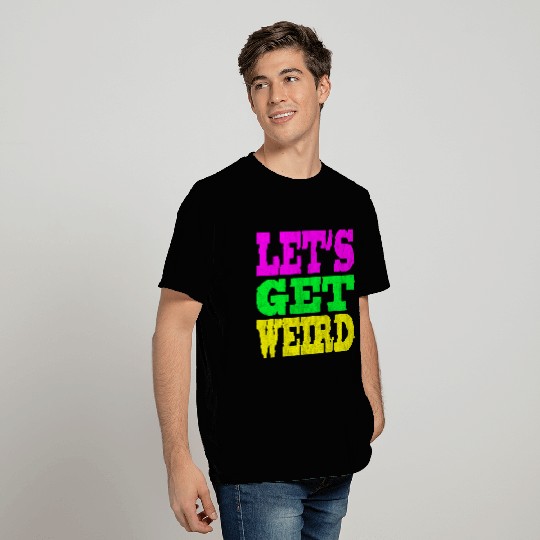 LET'S GET WEIRD T Shirts