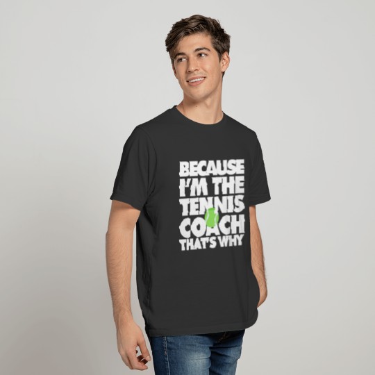 Because I am The Tennis Coach That's why T-shirt