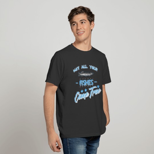 May all your Fishes Come True Gift Fisherman T-shirt