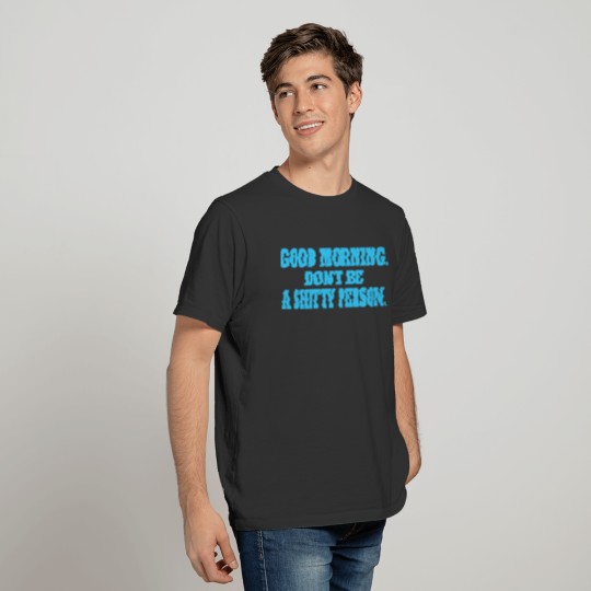 Good Morning : Don´t be a shitty person T-shirt