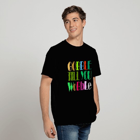 GOBBLE TILL YOU WOBBLE T Shirts