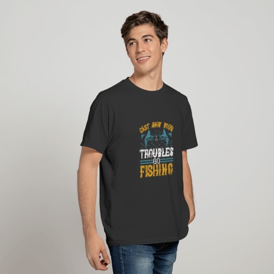 Fishing Gift For men-cast way your troubles go fis T Shirts