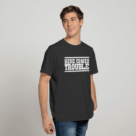 Here comes Trouble T Shirts