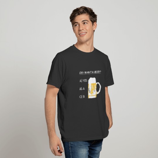 Do I Want A Beer? - Funny Cool Drinking Quote T Shirts