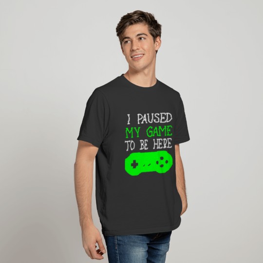 I Paused My Game To Be Here Gamer Gaming Nerd Gift T-shirt