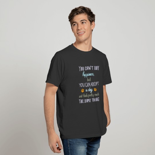 You Can't Buy Happiness, But You Can Adopt A Dog T-shirt