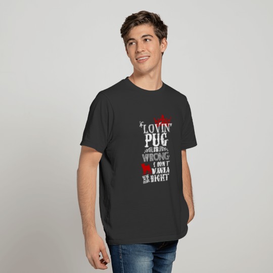 If Lovin Pug Is Wrong I Dont Wanna Be Right T-shirt
