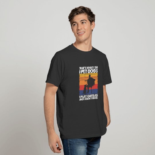 I Pet Dogs I Play Guitars & I Know Things T-shirt