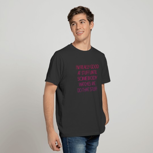 I'm really good at stuff until somebody watches me T-shirt