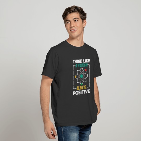 Think Like A Proton Always Positive T-shirt