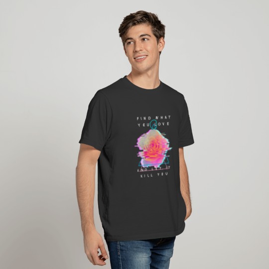Find What You Love And Let It Kill You Rose Glitch T-shirt