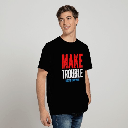 MAKE TROUBLE Question Everything (red white blue) T Shirts