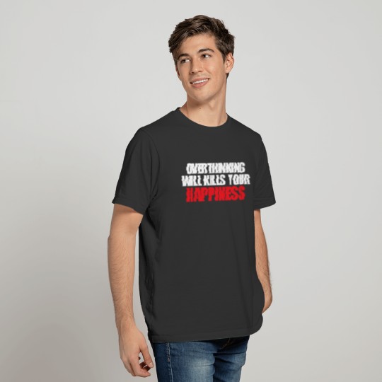 OVERTHINKING WILL KILLS YOUR HAPPINESS QUOTES T-shirt