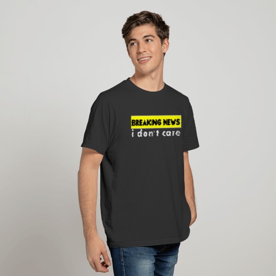 breaking news i don't care T-shirt