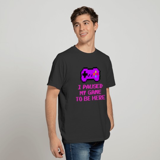 I Paused My Game To Be Here Funny Gaming Saying Ga T-shirt