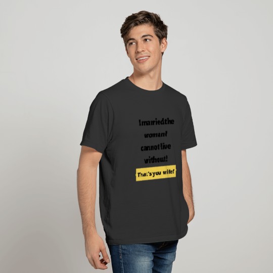 Married the Woman I Cannot Live Without T-shirt