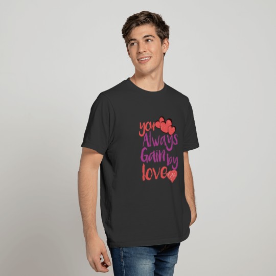 you always gain by giving love,love goes where T-shirt
