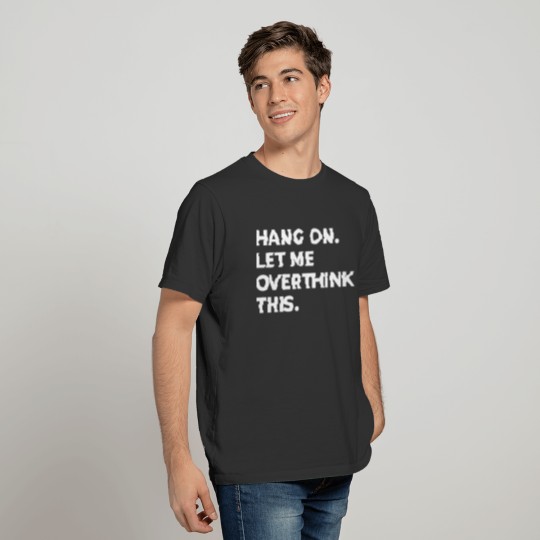 Hang On. Let Me Overthink This. Funny Quotes T-shirt