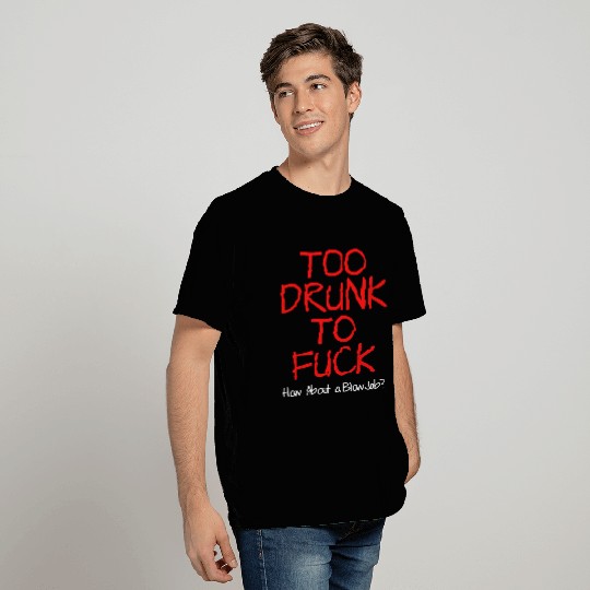TOO DRUNK TO FUCK How About a Bjob T Shirts