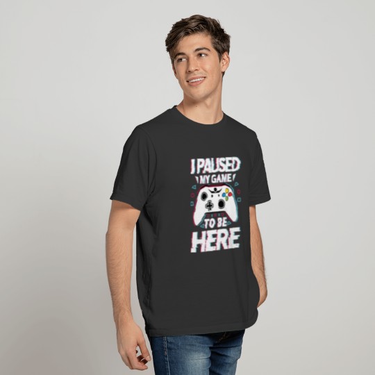 I Paused My Game to Be Here Humor Sarcastic Funny T-shirt