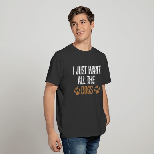 I JUST WANT ALL THE DOGS T-shirt